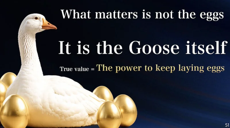 Screenshot of slide with a goose, next to a handful of golden eggs. It reads 'What matters is not the eggs. It is the Goose itself. True value = The power to keep laying eggs'