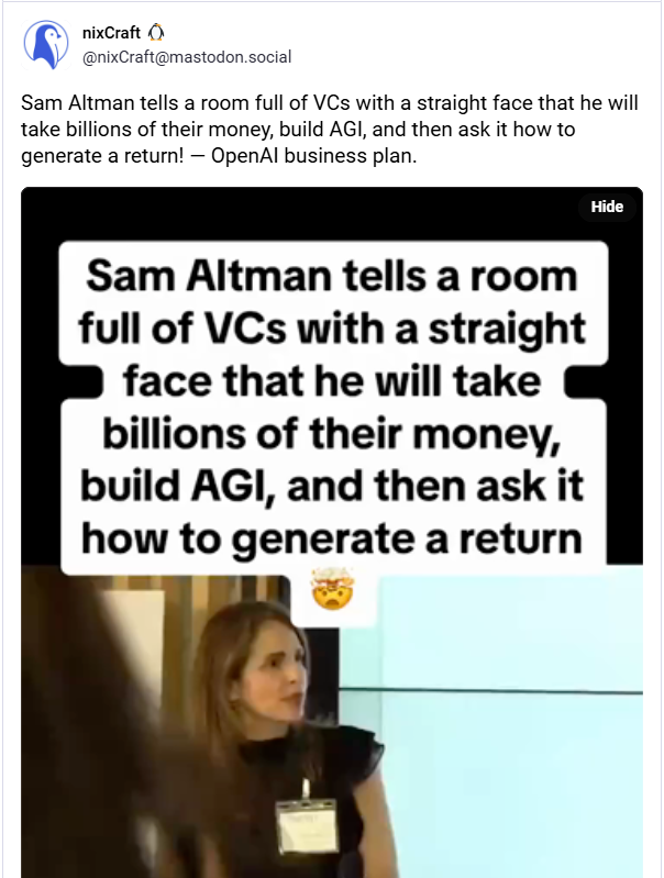 Mastodon post by NixCraft stating "Sam Altman tells a room full of VCs with a straight face that he will take billions of their money, build AGI, and then ask it how to generate a return! — OpenAI business plan"